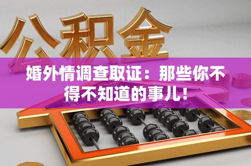 惠安婚外情调查取证：那些你不得不知道的事儿！