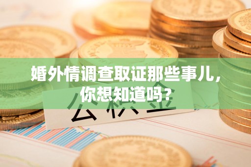 惠安婚外情调查取证那些事儿,你想知道吗? 惠安婚外情调查取证那些事儿,你想知道吗?