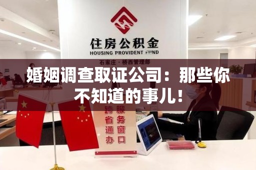惠安婚姻调查取证公司：那些你不知道的事儿！