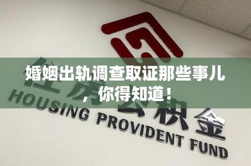 惠安婚姻出轨调查取证那些事儿，你得知道！