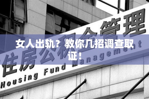 惠安女人出轨？教你几招调查取证！