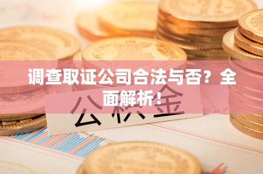 惠安调查取证公司合法与否？全面解析！