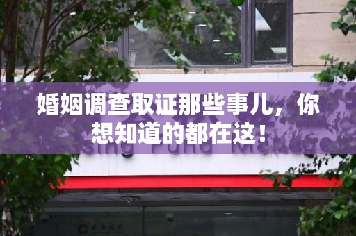 惠安婚姻调查取证那些事儿，你想知道的都在这！