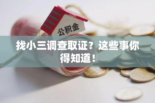 惠安找小三调查取证？这些事你得知道！
