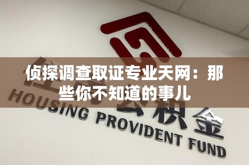 惠安侦探调查取证专业天网：那些你不知道的事儿
