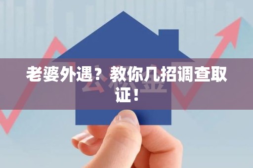 惠安老婆外遇？教你几招调查取证！