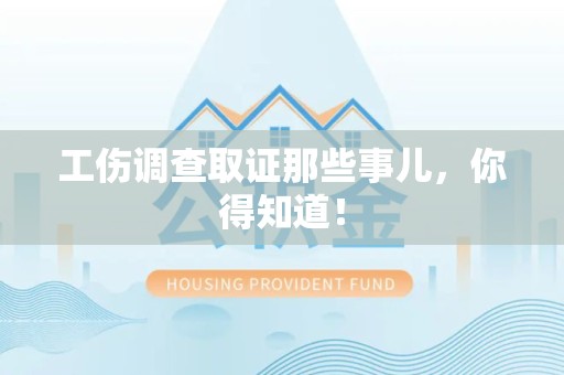 惠安工伤调查取证那些事儿，你得知道！