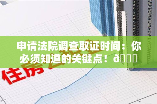惠安申请法院调查取证时间：你必须知道的关键点！😎