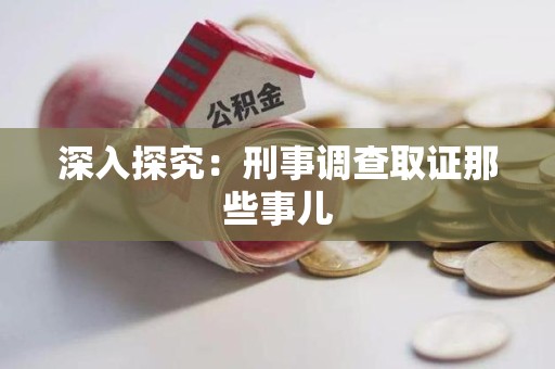 惠安深入探究：刑事调查取证那些事儿