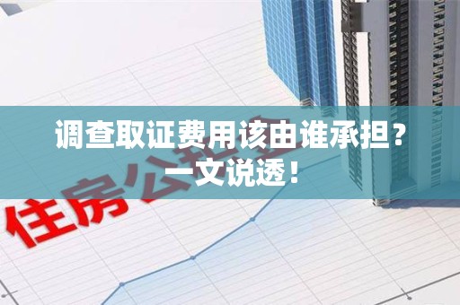 惠安调查取证费用该由谁承担？一文说透！