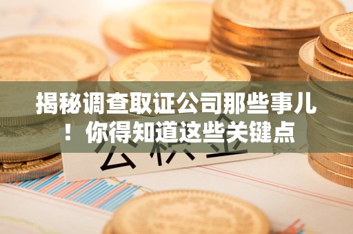 惠安揭秘调查取证公司那些事儿！你得知道这些关键点