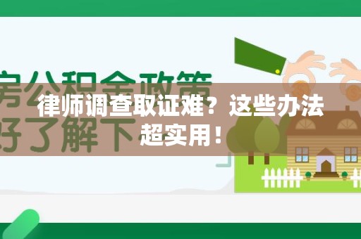 惠安律师调查取证难？这些办法超实用！