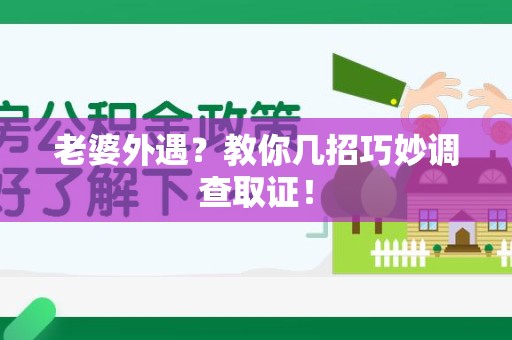 惠安老婆外遇？教你几招巧妙调查取证！