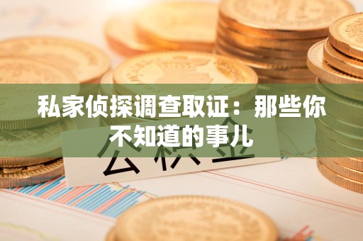 惠安私家侦探调查取证:那些你不知道的事儿 惠安私家侦探调查取证:那些你不知道的事儿