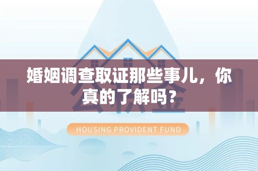 惠安婚姻调查取证那些事儿，你真的了解吗？