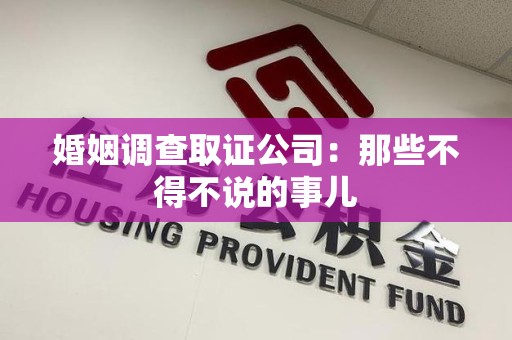 惠安婚姻调查取证公司：那些不得不说的事儿