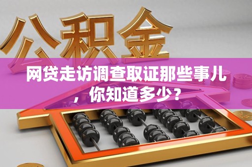 惠安网贷走访调查取证那些事儿,你知道多少? 惠安网贷走访调查取证那些事儿,你知道多少?