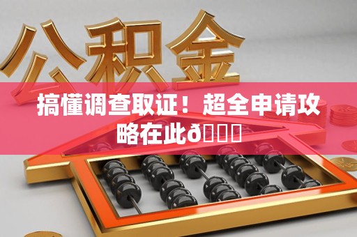 惠安搞懂调查取证！超全申请攻略在此😎