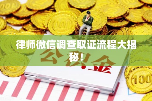 惠安律师微信调查取证流程大揭秘！