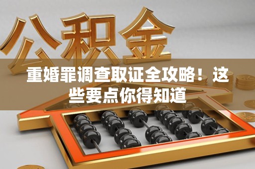惠安重婚罪调查取证全攻略！这些要点你得知道