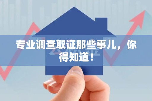 惠安专业调查取证那些事儿，你得知道！