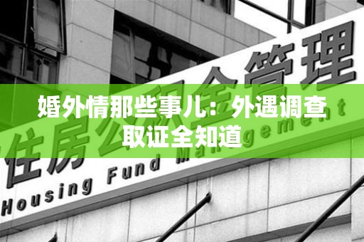 惠安婚外情那些事儿：外遇调查取证全知道
