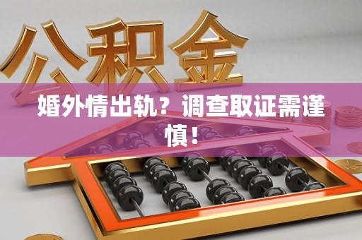 惠安婚外情出轨？调查取证需谨慎！