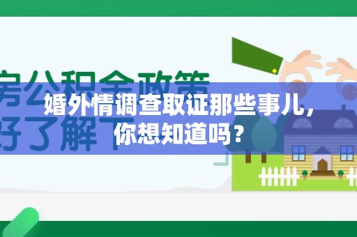 惠安婚外情调查取证那些事儿，你想知道吗？
