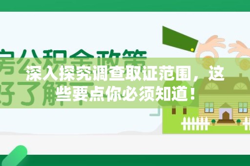 惠安深入探究调查取证范围，这些要点你必须知道！