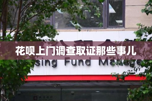惠安花呗上门调查取证那些事儿