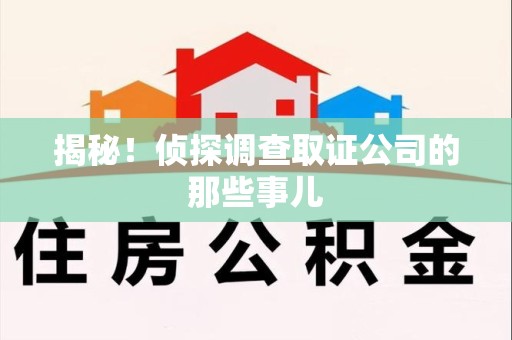 惠安揭秘！侦探调查取证公司的那些事儿