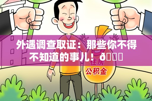 惠安外遇调查取证：那些你不得不知道的事儿！😎