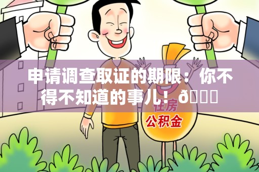 惠安申请调查取证的期限:你不得不知道的事儿!😎 惠安申请调查取证的期限:你不得不知道的事儿!😎