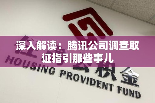 惠安深入解读：腾讯公司调查取证指引那些事儿