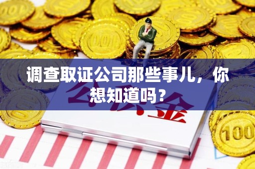 惠安调查取证公司那些事儿，你想知道吗？