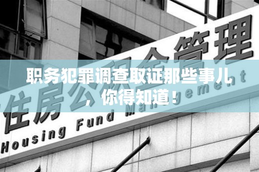 惠安职务犯罪调查取证那些事儿，你得知道！