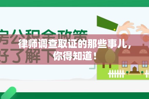 惠安律师调查取证的那些事儿，你得知道！