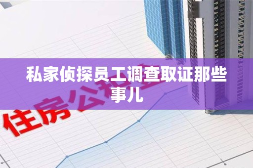 惠安私家侦探员工调查取证那些事儿