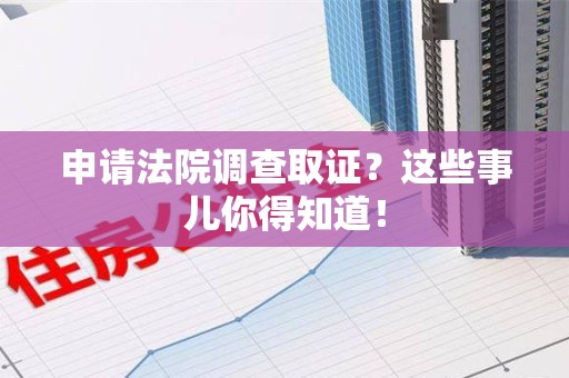 惠安申请法院调查取证？这些事儿你得知道！