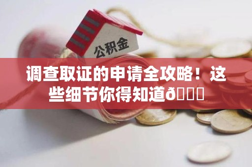 惠安调查取证的申请全攻略！这些细节你得知道😎