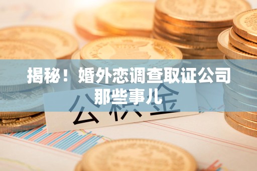 惠安揭秘！婚外恋调查取证公司那些事儿