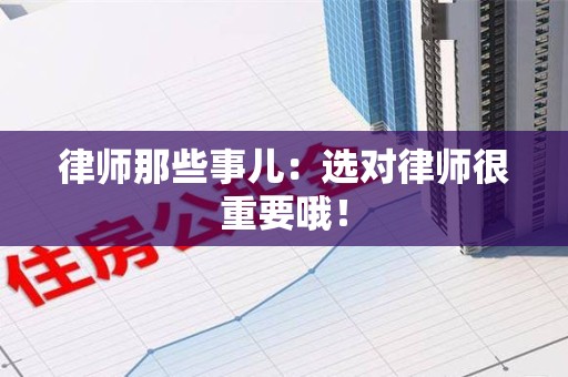 惠安律师那些事儿：选对律师很重要哦！