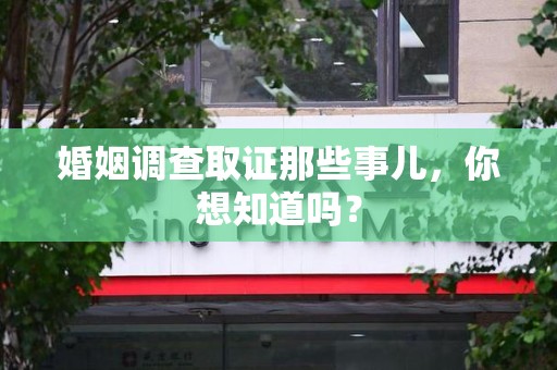 惠安婚姻调查取证那些事儿，你想知道吗？