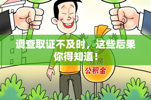 惠安调查取证不及时，这些后果你得知道！