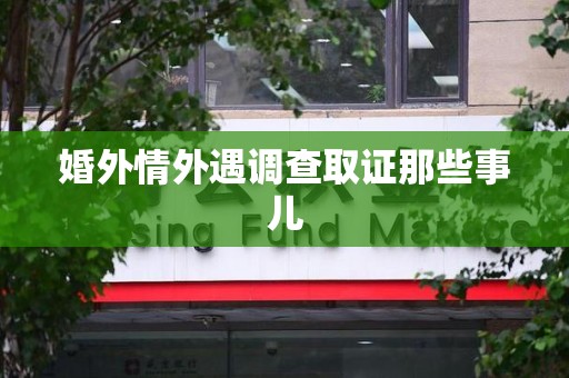 惠安婚外情外遇调查取证那些事儿