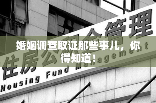 惠安婚姻调查取证那些事儿，你得知道！