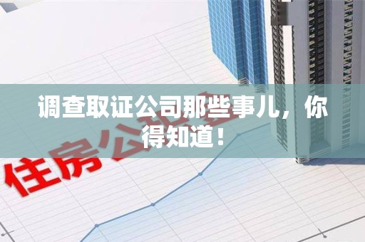 惠安调查取证公司那些事儿，你得知道！