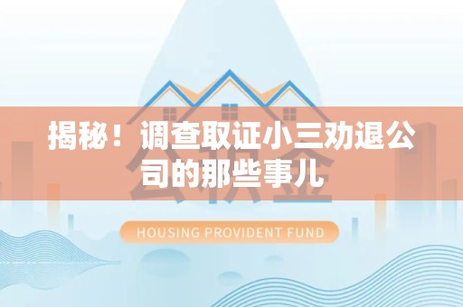 惠安揭秘！调查取证小三劝退公司的那些事儿