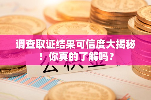 惠安调查取证结果可信度大揭秘！你真的了解吗？