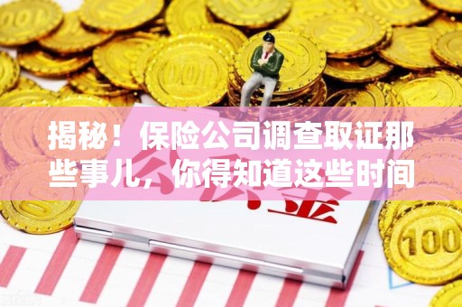 惠安揭秘！保险公司调查取证那些事儿，你得知道这些时间点😎